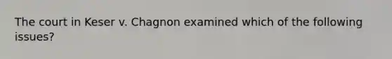 The court in Keser v. Chagnon examined which of the following issues?