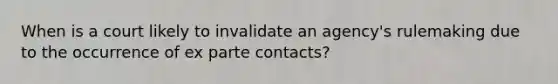 When is a court likely to invalidate an agency's rulemaking due to the occurrence of ex parte contacts?