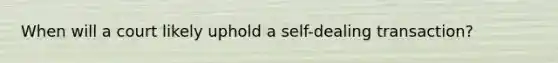 When will a court likely uphold a self-dealing transaction?