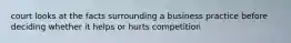 court looks at the facts surrounding a business practice before deciding whether it helps or hurts competition