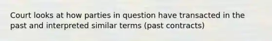 Court looks at how parties in question have transacted in the past and interpreted similar terms (past contracts)