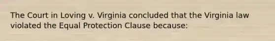 The Court in Loving v. Virginia concluded that the Virginia law violated the Equal Protection Clause because: