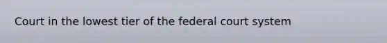 Court in the lowest tier of the federal court system