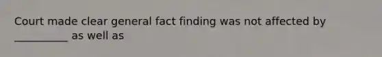 Court made clear general fact finding was not affected by __________ as well as