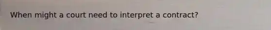 When might a court need to interpret a contract?