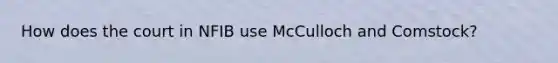 How does the court in NFIB use McCulloch and Comstock?