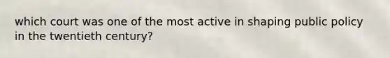which court was one of the most active in shaping public policy in the twentieth century?