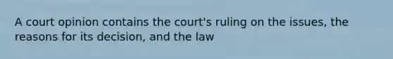 A court opinion contains the court's ruling on the issues, the reasons for its decision, and the law