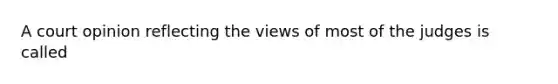 A court opinion reflecting the views of most of the judges is called