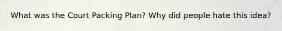 What was the Court Packing Plan? Why did people hate this idea?
