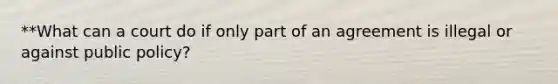 **What can a court do if only part of an agreement is illegal or against public policy?