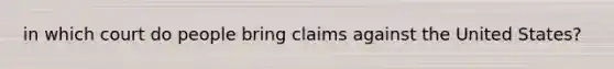 in which court do people bring claims against the United States?