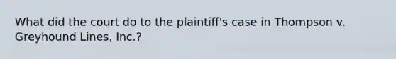 What did the court do to the plaintiff's case in Thompson v. Greyhound Lines, Inc.?