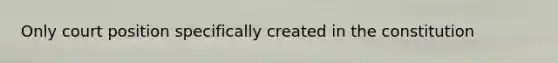 Only court position specifically created in the constitution