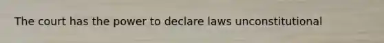 The court has the power to declare laws unconstitutional