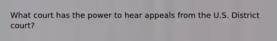 What court has the power to hear appeals from the U.S. District court?