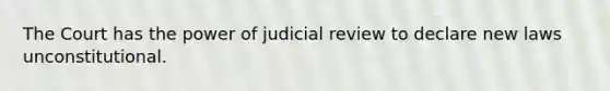 The Court has the power of judicial review to declare new laws unconstitutional.