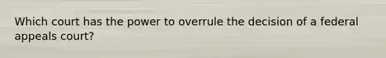 Which court has the power to overrule the decision of a federal appeals court?​