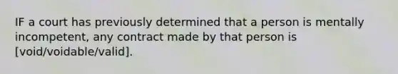 IF a court has previously determined that a person is mentally incompetent, any contract made by that person is [void/voidable/valid].