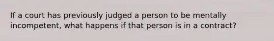 If a court has previously judged a person to be mentally incompetent, what happens if that person is in a contract?