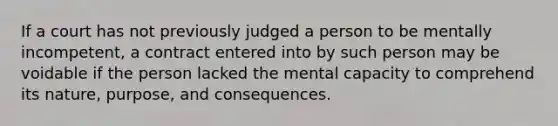 If a court has not previously judged a person to be mentally incompetent, a contract entered into by such person may be voidable if the person lacked the mental capacity to comprehend its nature, purpose, and consequences.