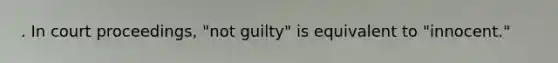 . In court proceedings, "not guilty" is equivalent to "innocent."