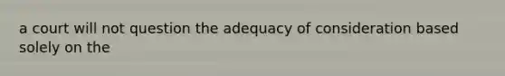 a court will not question the adequacy of consideration based solely on the