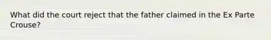 What did the court reject that the father claimed in the Ex Parte Crouse?