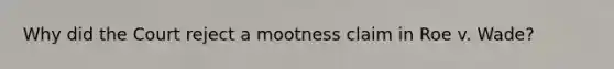 Why did the Court reject a mootness claim in Roe v. Wade?