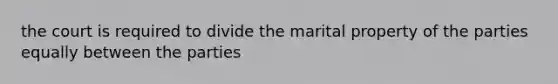 the court is required to divide the marital property of the parties equally between the parties