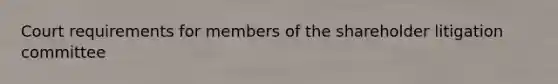 Court requirements for members of the shareholder litigation committee