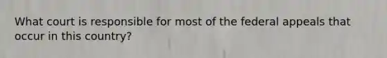 What court is responsible for most of the federal appeals that occur in this country?