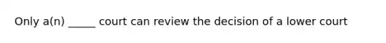 Only a(n) _____ court can review the decision of a lower court