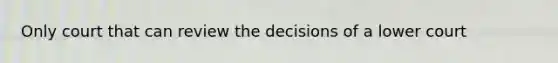 Only court that can review the decisions of a lower court