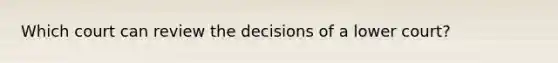 Which court can review the decisions of a lower court?