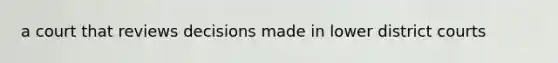 a court that reviews decisions made in lower district courts
