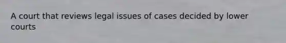 A court that reviews legal issues of cases decided by lower courts