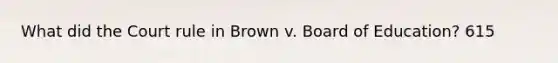 What did the Court rule in Brown v. Board of Education? 615