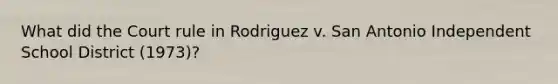 What did the Court rule in Rodriguez v. San Antonio Independent School District (1973)?