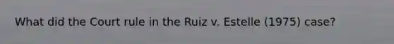 What did the Court rule in the Ruiz v. Estelle (1975) case?