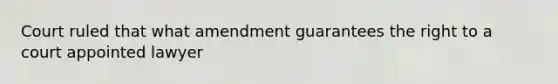 Court ruled that what amendment guarantees the right to a court appointed lawyer