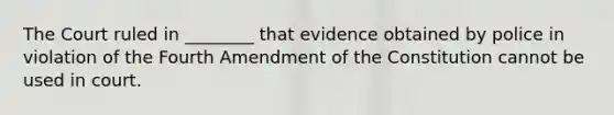 The Court ruled in ________ that evidence obtained by police in violation of the Fourth Amendment of the Constitution cannot be used in court.