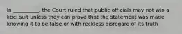 In __________, the Court ruled that public officials may not win a libel suit unless they can prove that the statement was made knowing it to be false or with reckless disregard of its truth