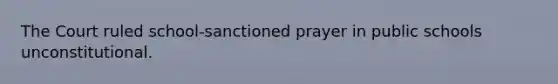 The Court ruled school-sanctioned prayer in public schools unconstitutional.