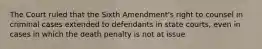 The Court ruled that the Sixth Amendment's right to counsel in criminal cases extended to defendants in state courts, even in cases in which the death penalty is not at issue