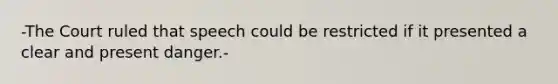 -The Court ruled that speech could be restricted if it presented a clear and present danger.-