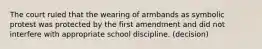 The court ruled that the wearing of armbands as symbolic protest was protected by the first amendment and did not interfere with appropriate school discipline. (decision)