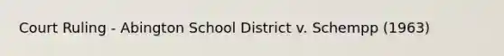 Court Ruling - Abington School District v. Schempp (1963)