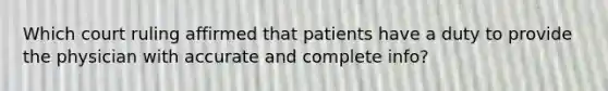 Which court ruling affirmed that patients have a duty to provide the physician with accurate and complete info?