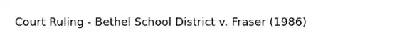 Court Ruling - Bethel School District v. Fraser (1986)